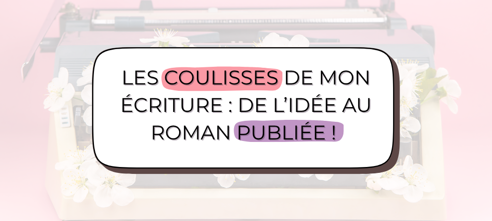 Les coulisses de mon écriture : de l'idée au roman publié